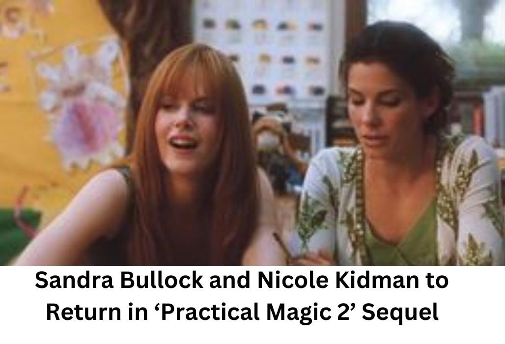 Sandra Bullock and Nicole Kidman to Return in ‘Practical Magic 2’ Sequel