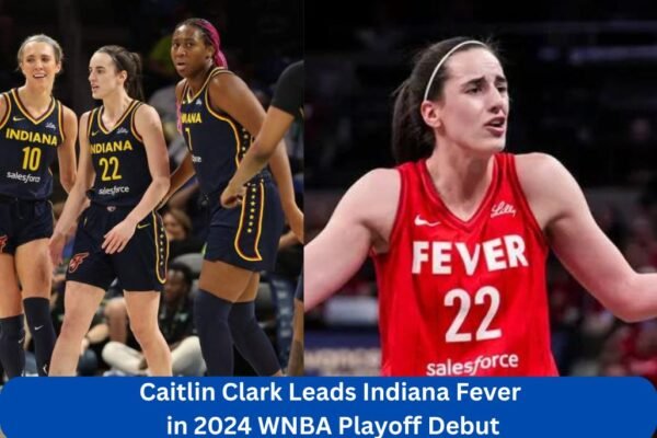 Caitlin Clark Leads Indiana Fever Against Connecticut Sun in 2024 WNBA Playoff Debut