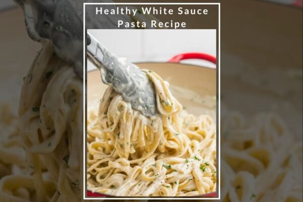 Healthy White Sauce Pasta Recipe A Guilt-Free Twist on a Classic Dish